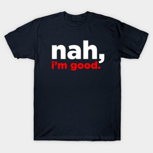 nah, i'm good T-Shirt